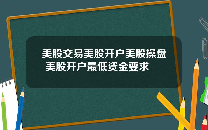 美股交易美股开户美股操盘 美股开户最低资金要求